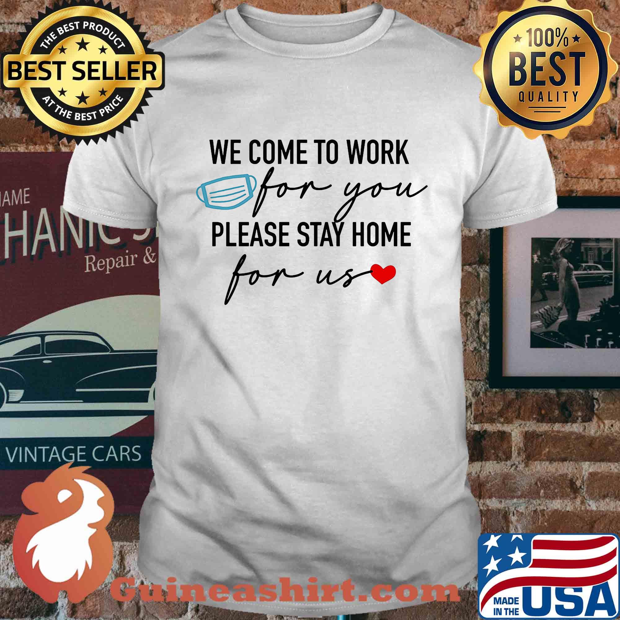 We come to work for you please stay home for us mask heart shirt