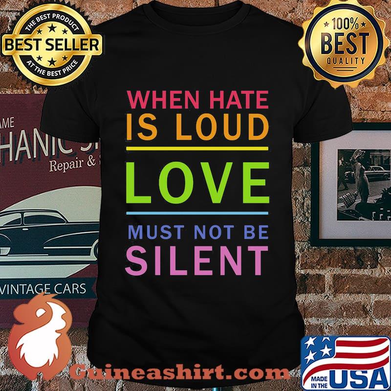 When hate is loud love muust not be silent shirt