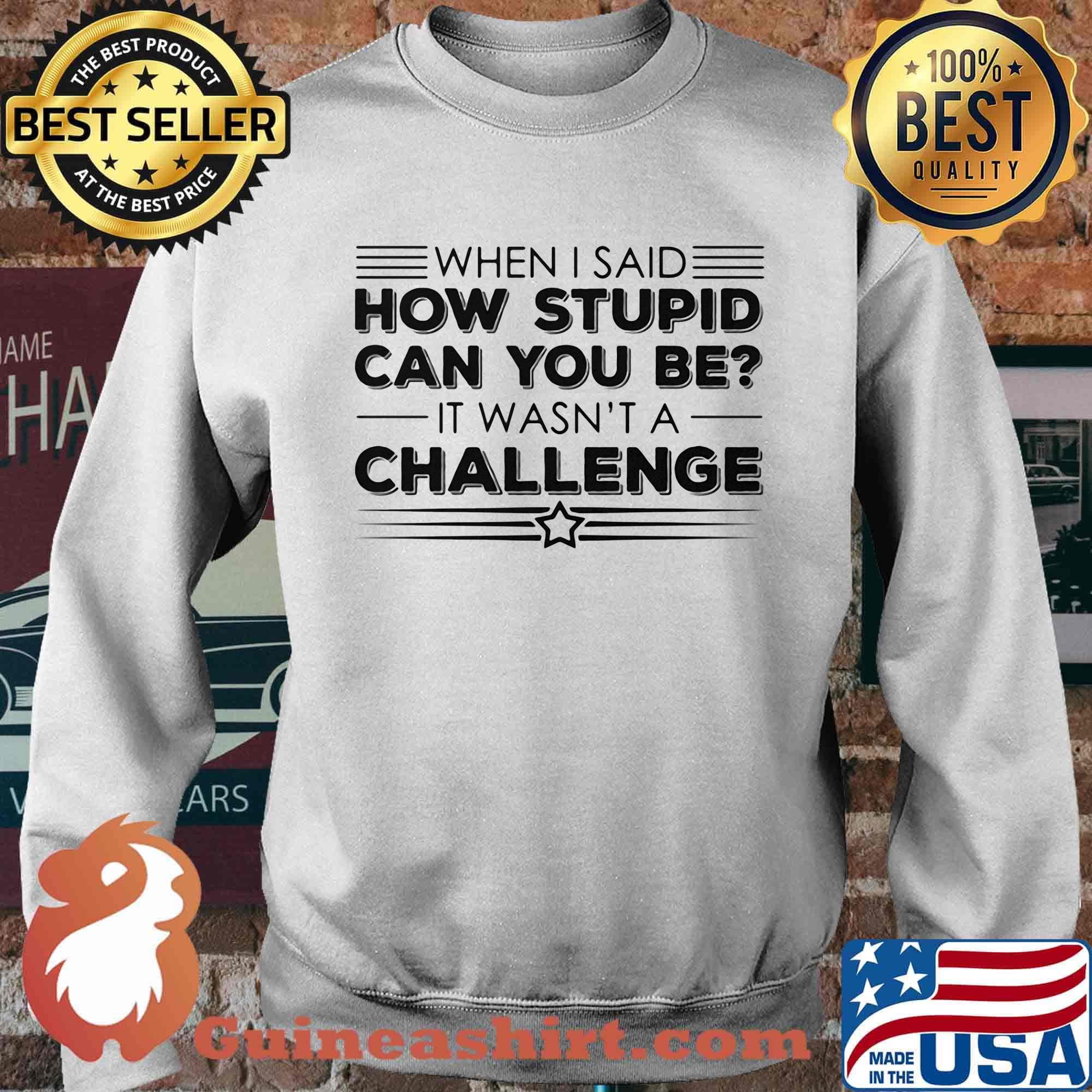 When i said how stupid can you be it wasn't a challenge star s Sweater