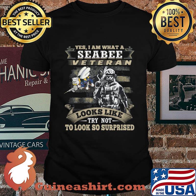 Yes I Am What A Seabee Veteran Looks Like Try Not To Look So Surpriesd Shirt