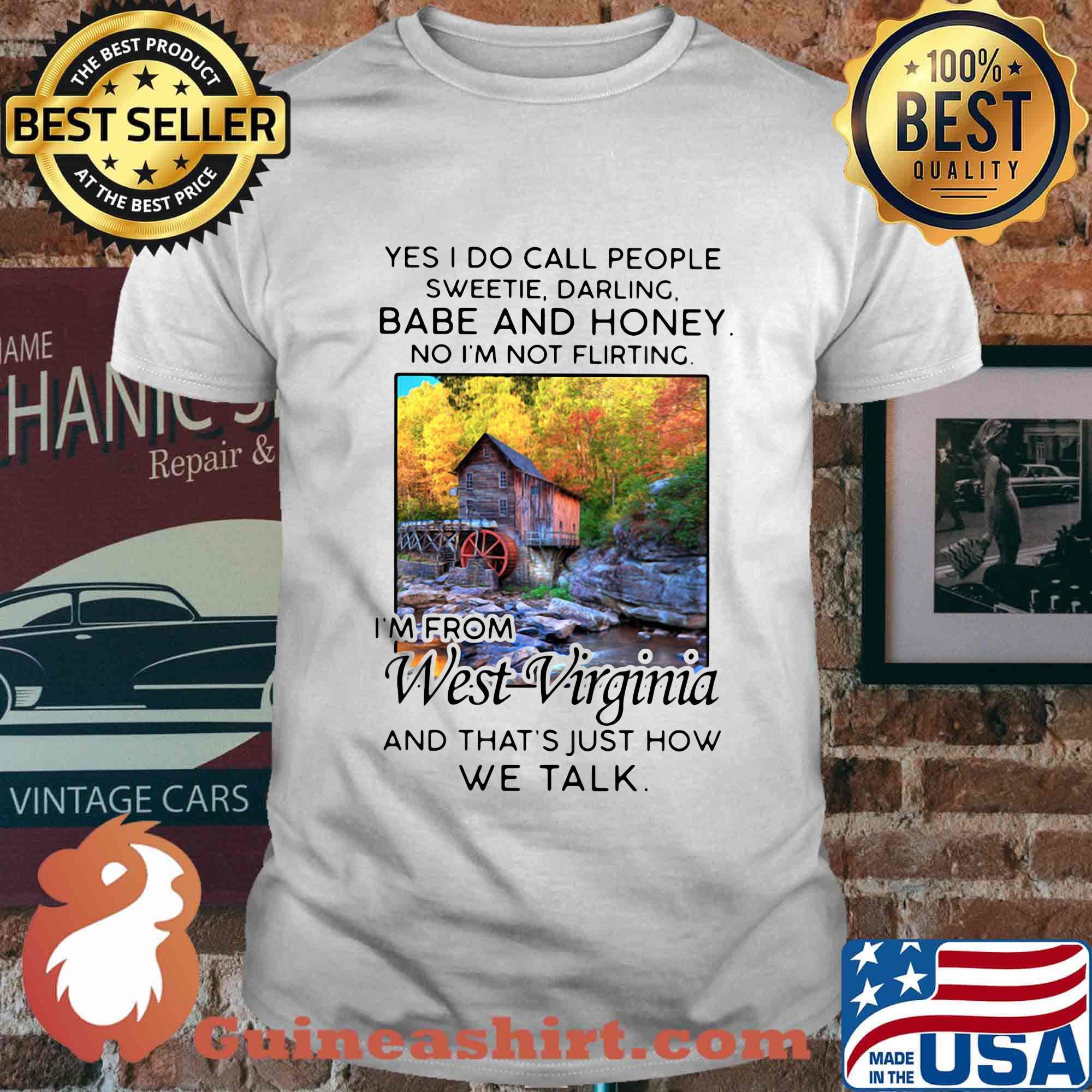 Yes i do call people sweetie darling babe and honey no i'm not flirting i'm from west virginia and that's just how we talk shirt