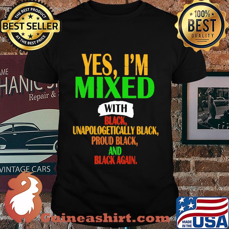 Yes I'm mixed with black unapologetically black proud black and black again shirt