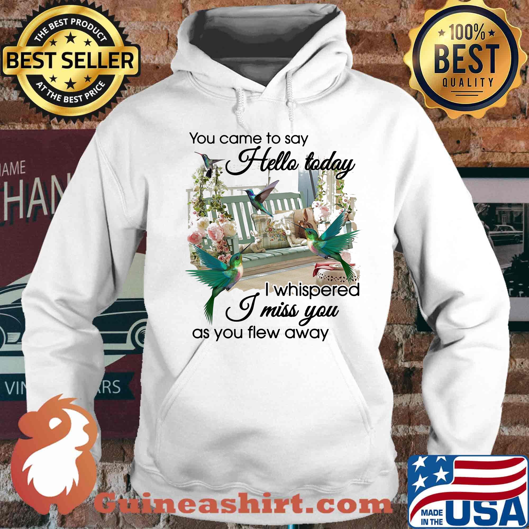 You Came To Say Hello Today I Whispered I Miss You As You Flew Away Hummingbird Porch Garden View Memory Shirt Hoodie