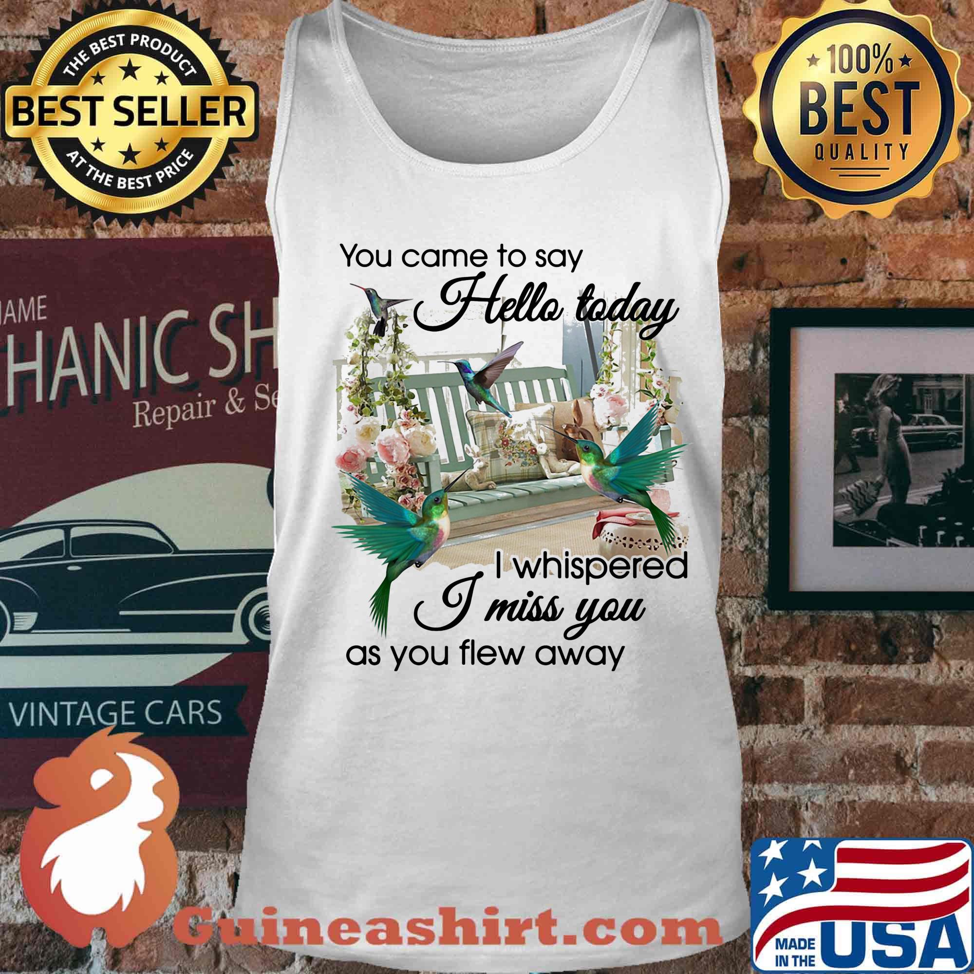 You Came To Say Hello Today I Whispered I Miss You As You Flew Away Hummingbird Porch Garden View Memory Shirt Tank top