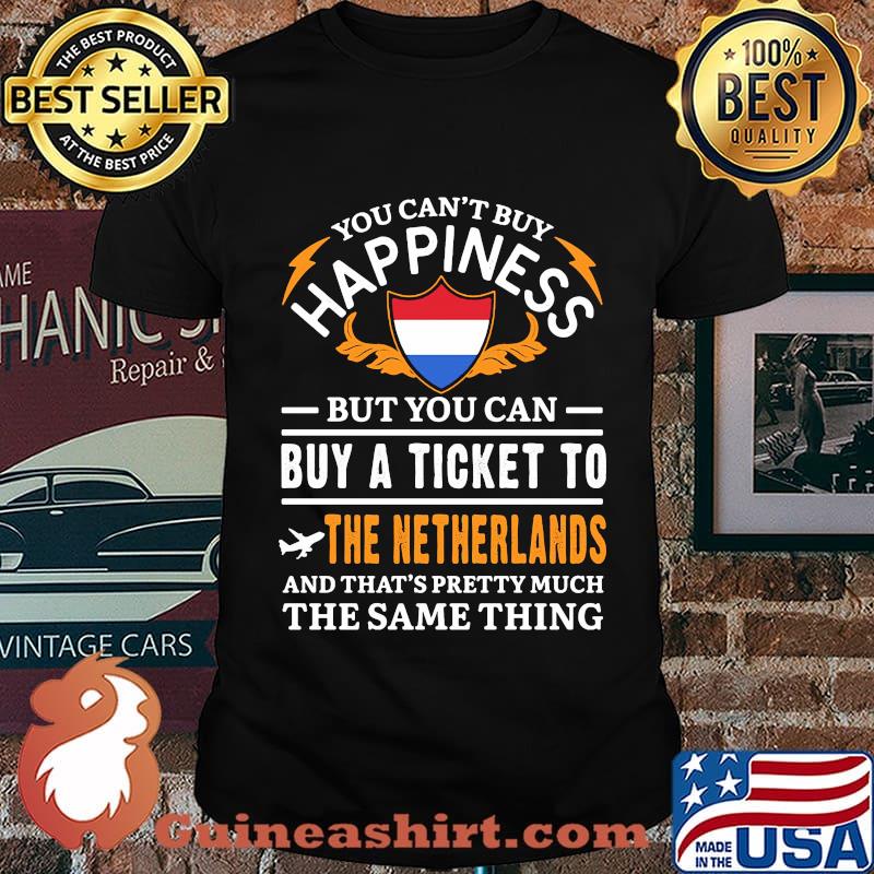 You Can't Buy Happiness But You Can Buy A Ticket To The Netherlands The Same Thing Shirt