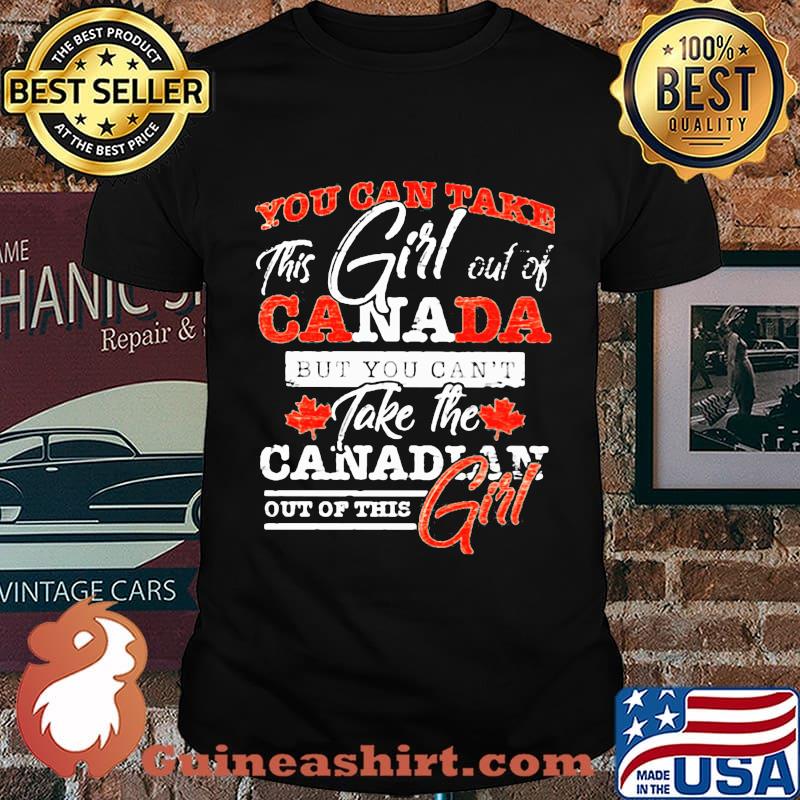 You can take this girl out of canada but you can't take the canadian out of this girl shirt