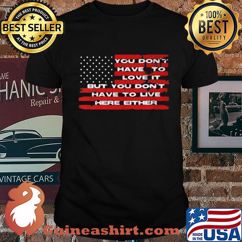 You don't have to love it but you don't have to live here either american flag independence day shirt