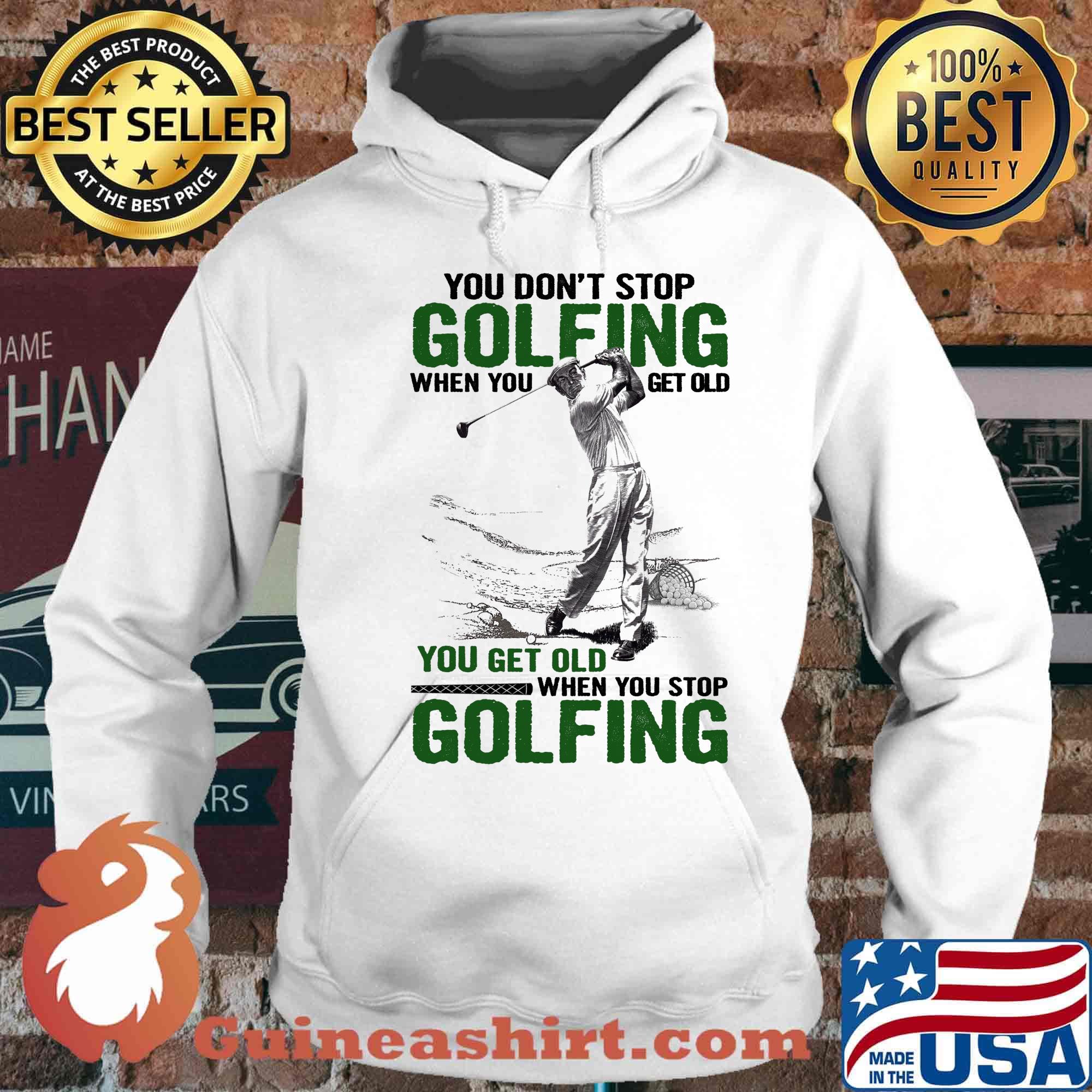 You Don't Stop Golfing When You Get Old When You Stop Golfing Shirt Hoodie