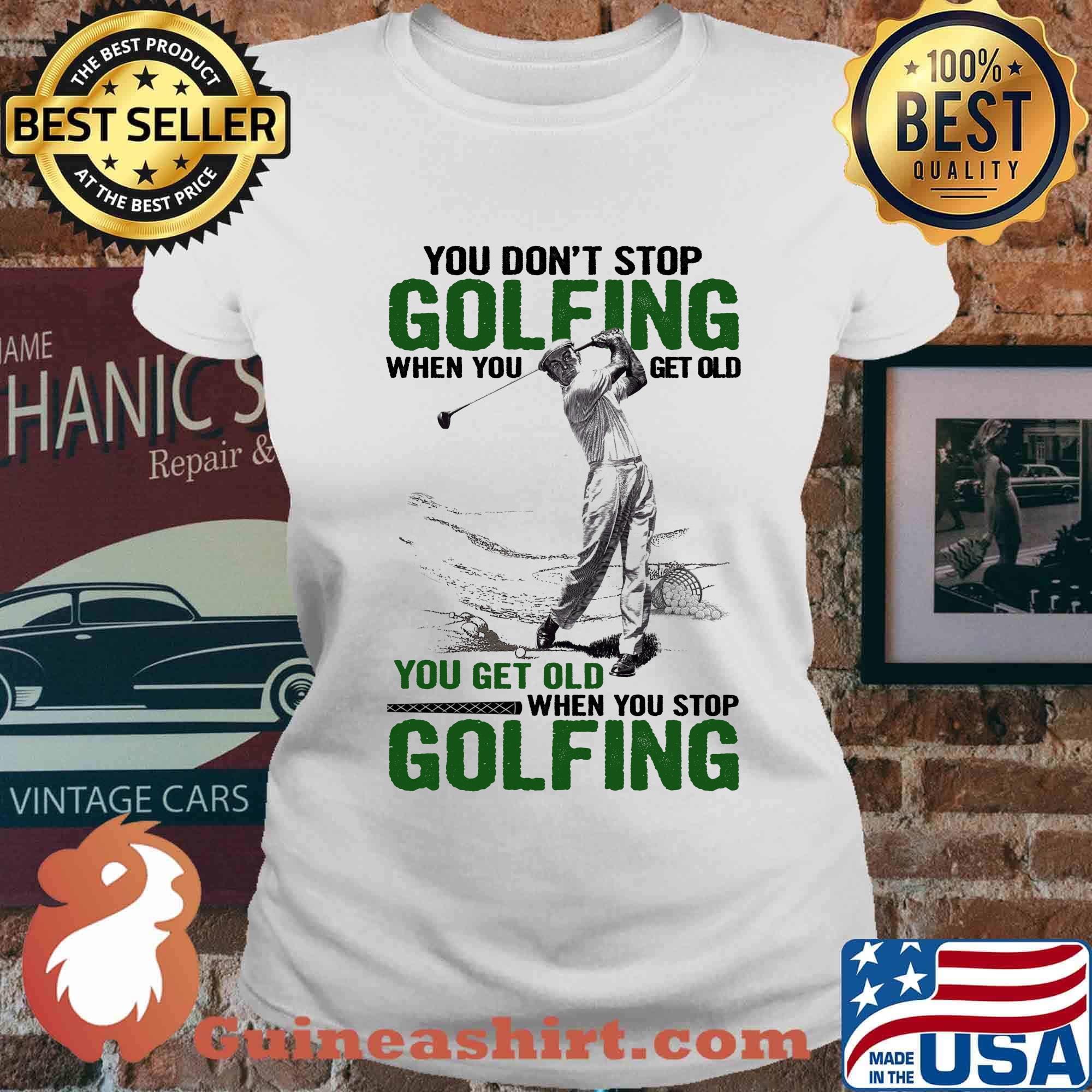 You Don't Stop Golfing When You Get Old When You Stop Golfing Shirt Ladies tee