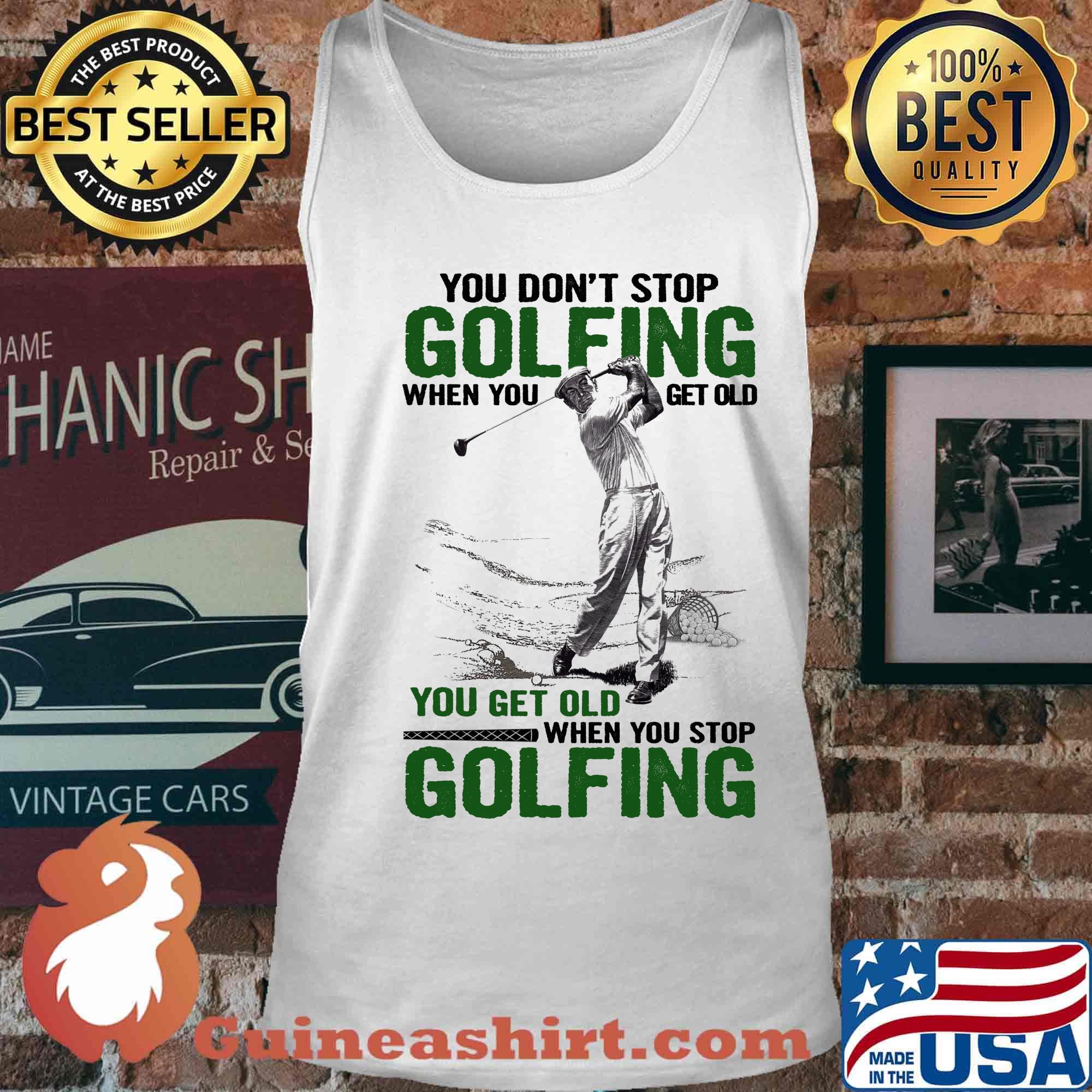 You Don't Stop Golfing When You Get Old When You Stop Golfing Shirt Tank top