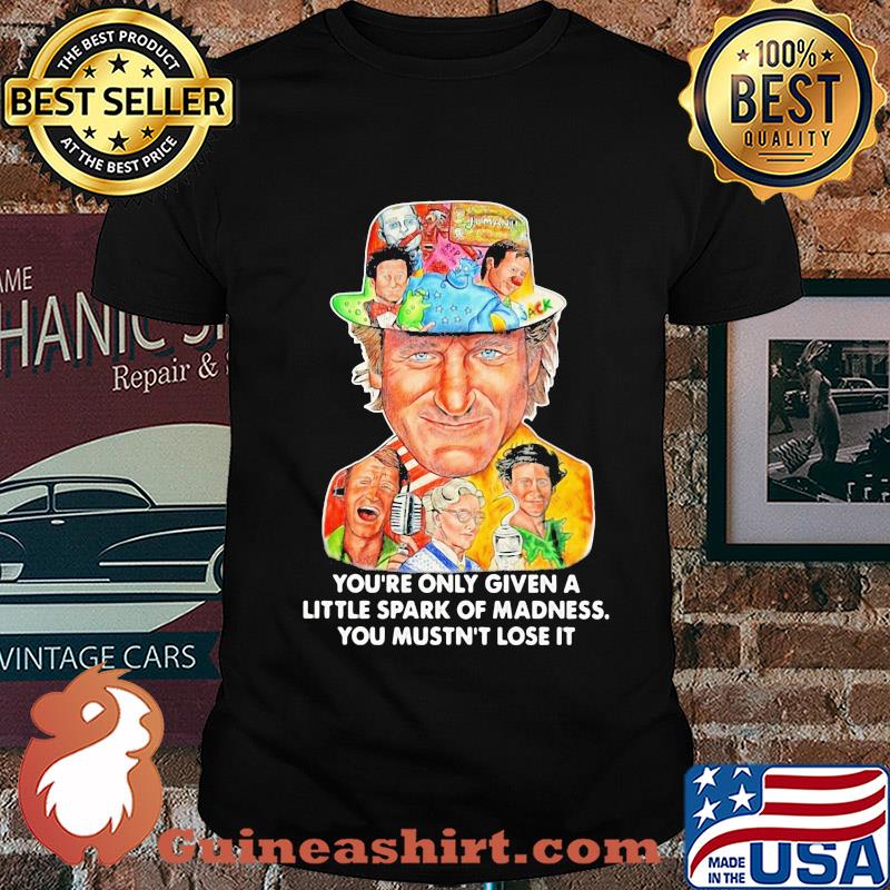 You're only given a little spark of madness you mustn't lose it shirt