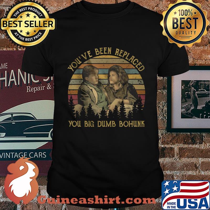 You've been replaced you big dumb bohunk vintage retro shirt