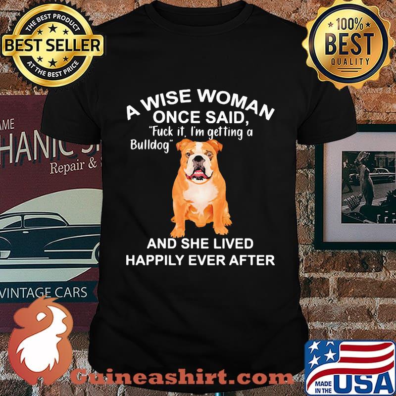 A wise woman once said fuck it i'm getting a bulldog and she lived happily everafter shirt