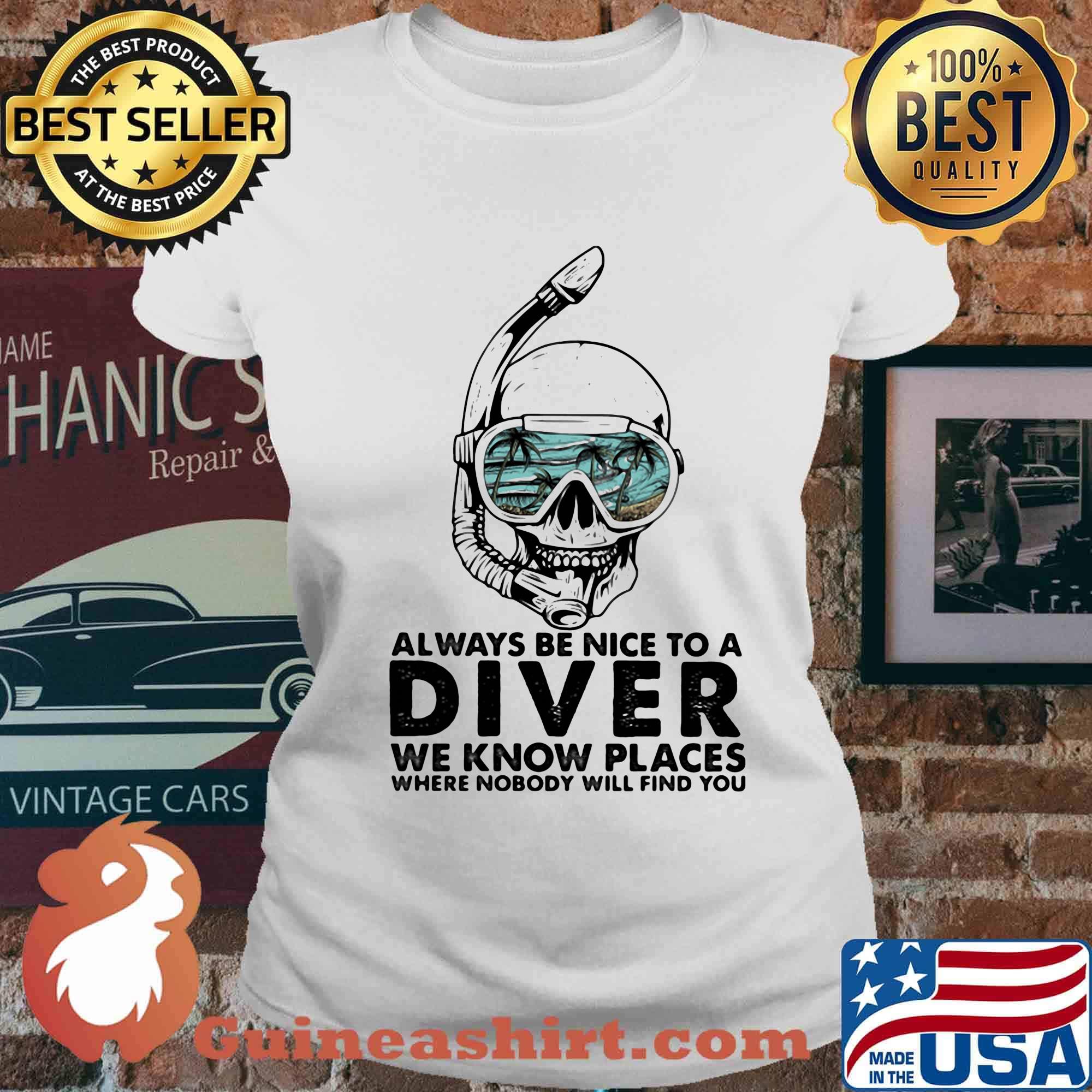 Alway Be Nice To A Diver We Know Llaces Where Nobody Will Find You Skullcap Shirt Ladies tee