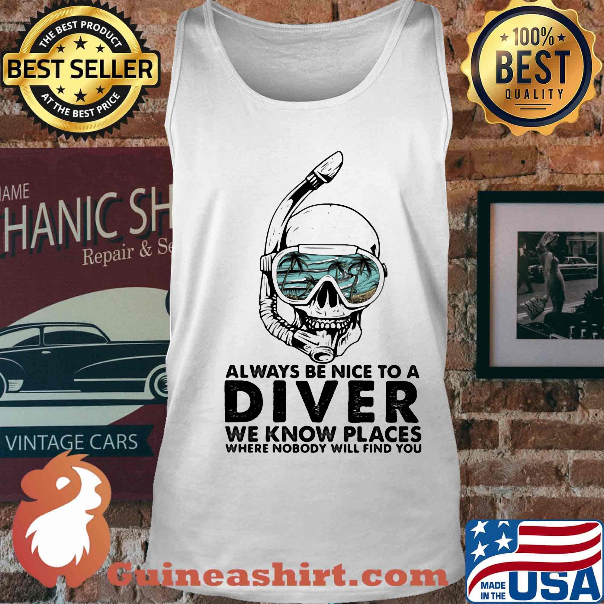 Alway Be Nice To A Diver We Know Llaces Where Nobody Will Find You Skullcap Shirt Tank top