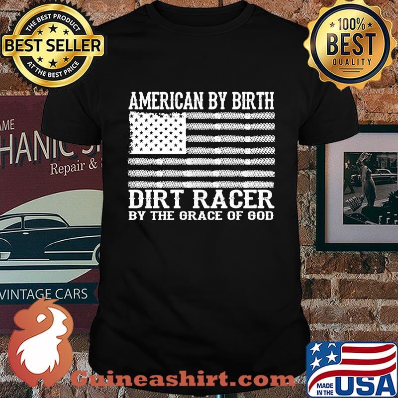American By Birth Dirt Racer By The Grace Of God Flag Independence Day Shirt