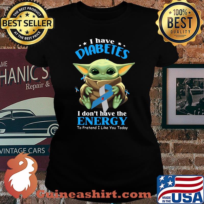 Baby yoda i have diabetes i don't have have the energy to pretend i like you today s Laides tee