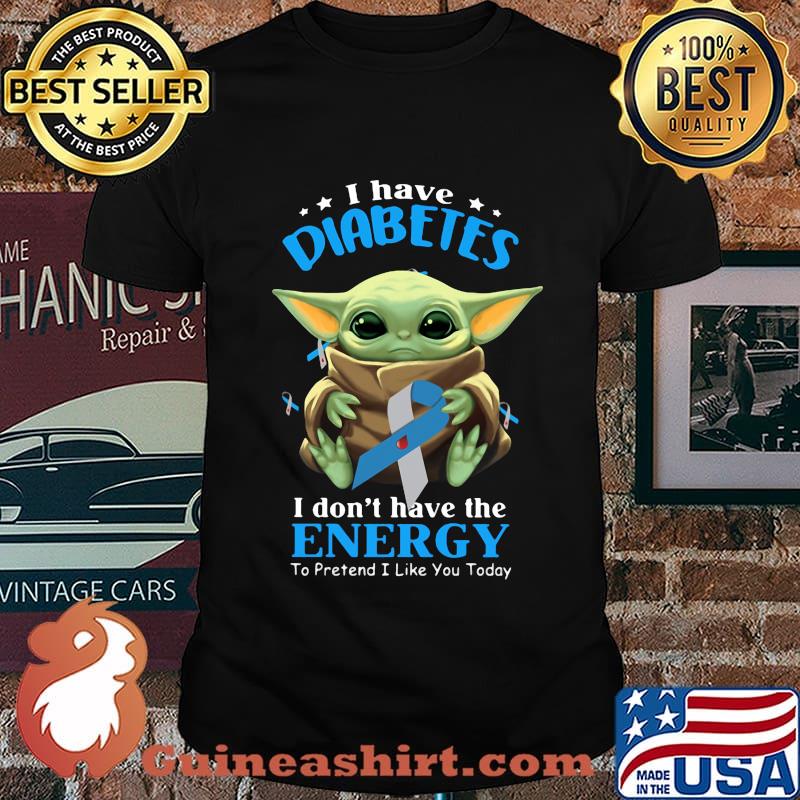 Baby yoda i have diabetes i don't have have the energy to pretend i like you today shirt