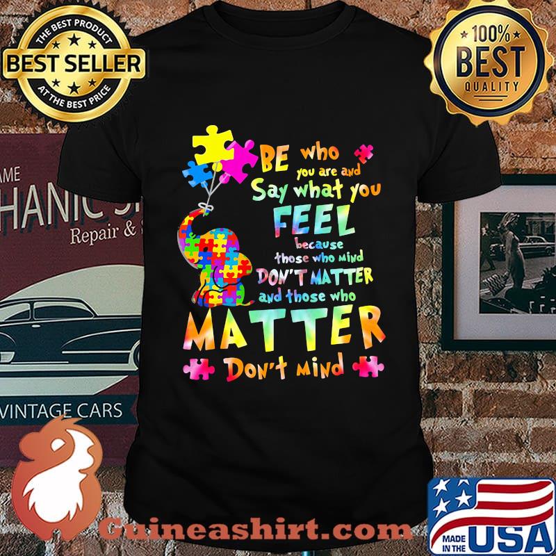 Be Who You Are And Say What You Feel Because Those Who Mind Don't Matter And Those Who Matter Don't Mind Elephant Autism Shirt