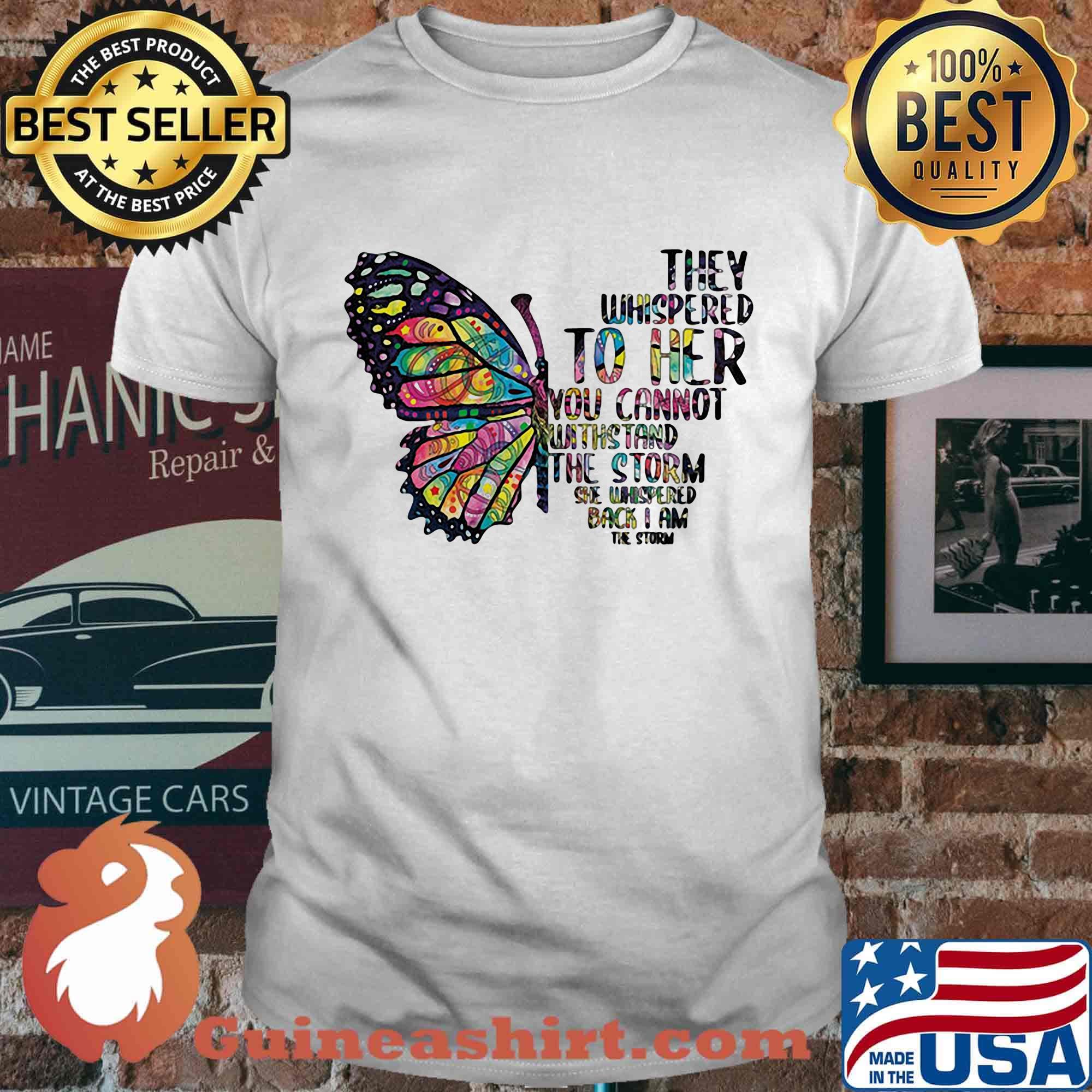 Butterfly tattoos they whispered to her you cannot withstand the storm she whispered back i am the storm shirt