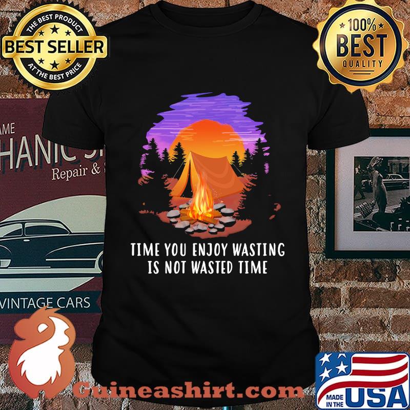 Camping time you enjoy wasting is not wasted time shirt