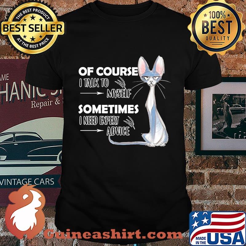 Cat of course i talk to myself sometimes i need expert advice shirt