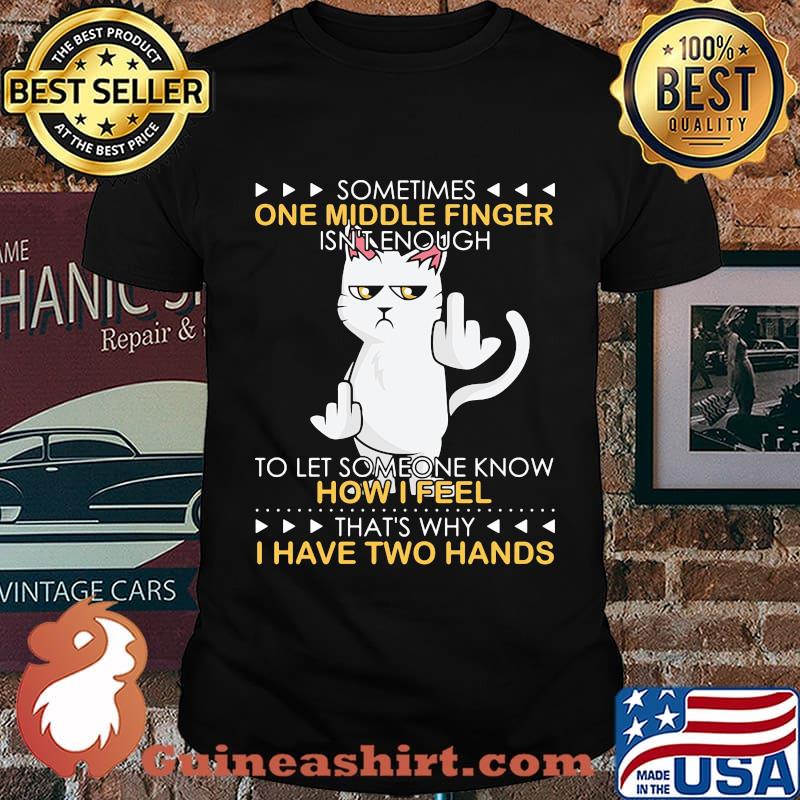 Cat sometimes one middle finger isn't enough to let someone know how I feel that's why I have two hands shirt