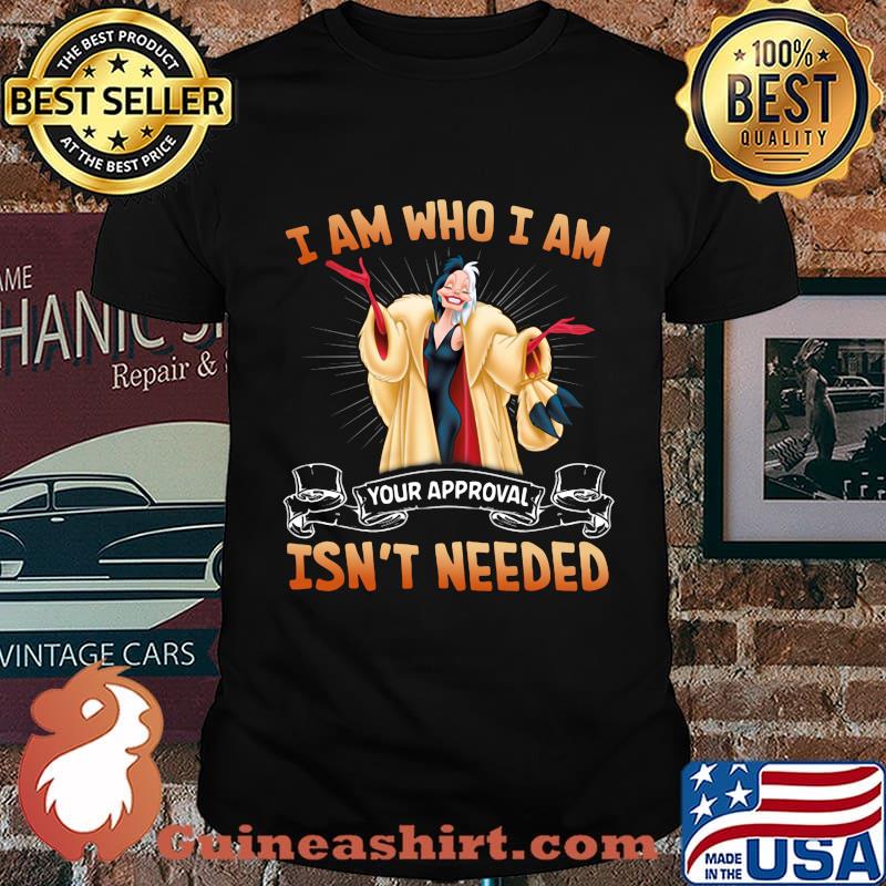 Cruella de vil i am who i am your approval isn't needed shirt