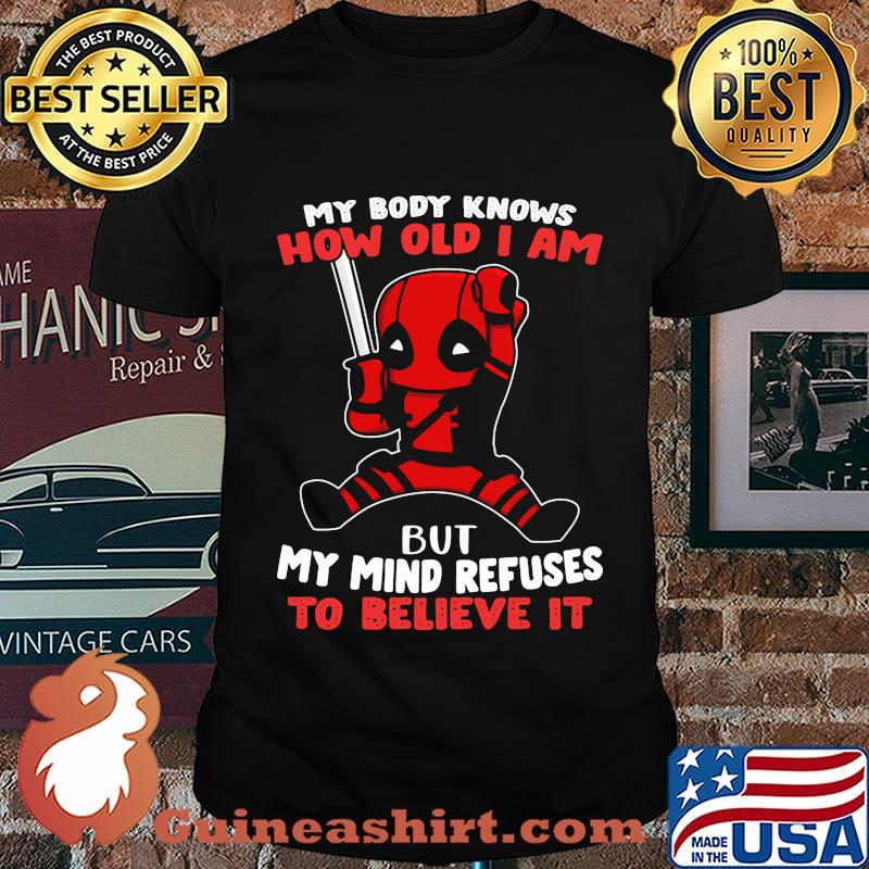 Deadpool my body knows how old I am but my mind refuses to believe it shirt