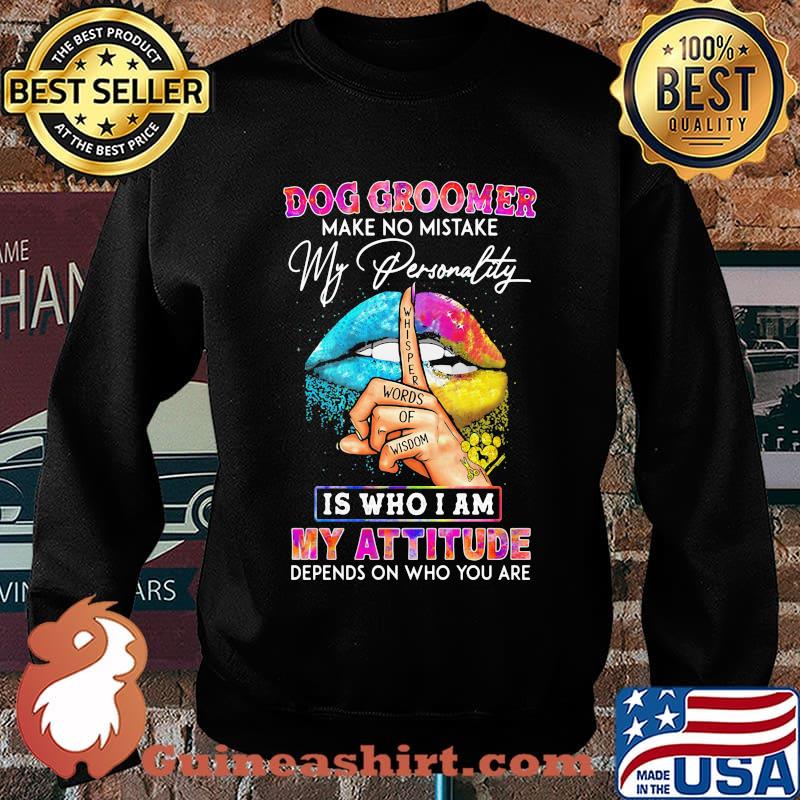 Dog groomer make no mistake my personality is who I am my attitude depends on who you are s Sweater