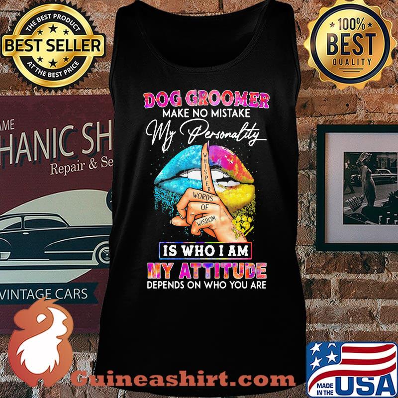Dog groomer make no mistake my personality is who I am my attitude depends on who you are s Tank top
