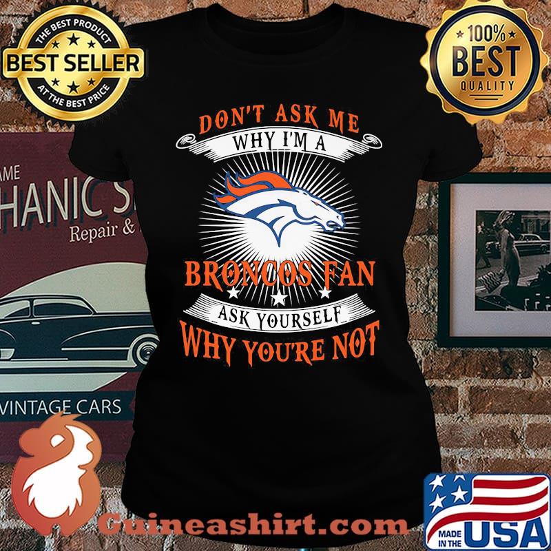 Don't ask me why i'm a broncos fan ask yourself why you're not s Laides