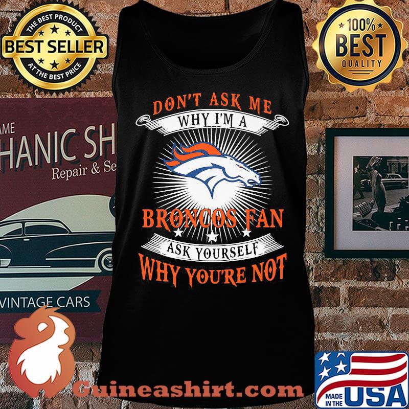 Don't ask me why i'm a broncos fan ask yourself why you're not s Tank top
