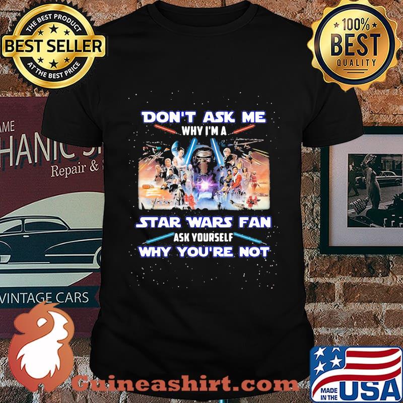Don't ask me why i'm a star wars fan ask yourself why you're not shirt
