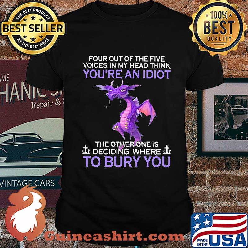 Dragon four out of the five voices in my head think you're an idiot the other one is deciding where to bury you shirt