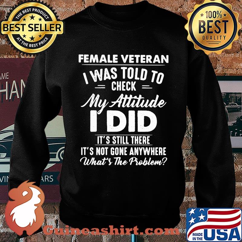 Female Vateran I Was Told To Check My Attitude I Did It's Still There It's Not Gone Anywhere What's The Problem Shirt Sweater