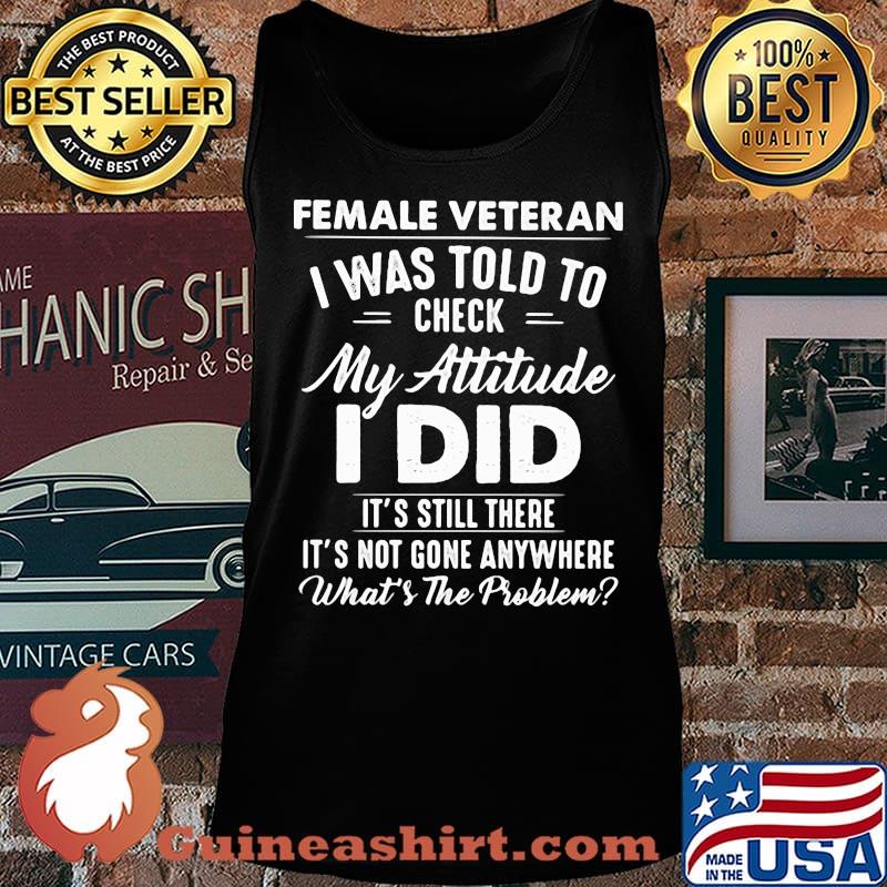 Female Vateran I Was Told To Check My Attitude I Did It's Still There It's Not Gone Anywhere What's The Problem Shirt Tank top