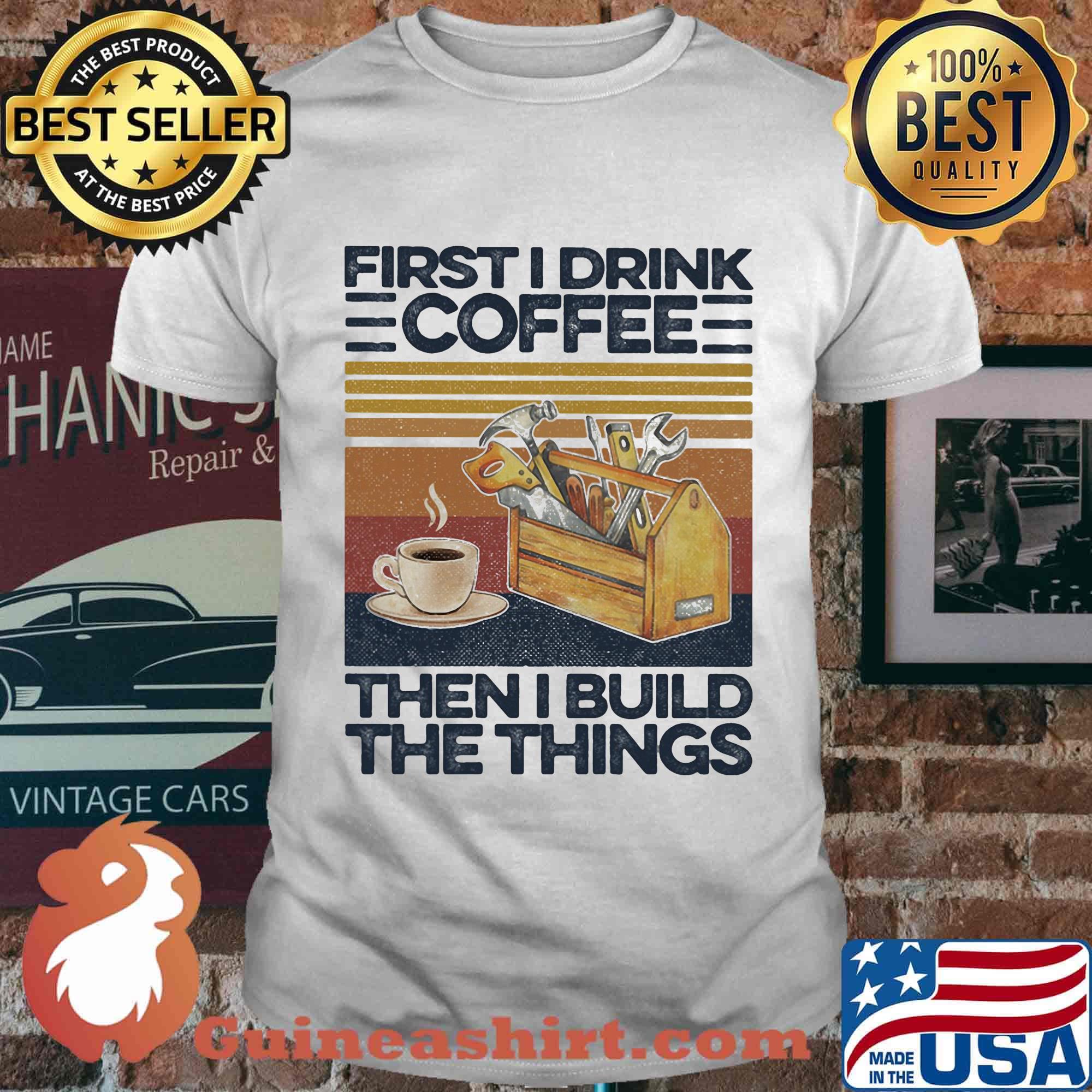 First I Drink Coffee Then I Build The Things Carpenter Vintage Retro Shirt