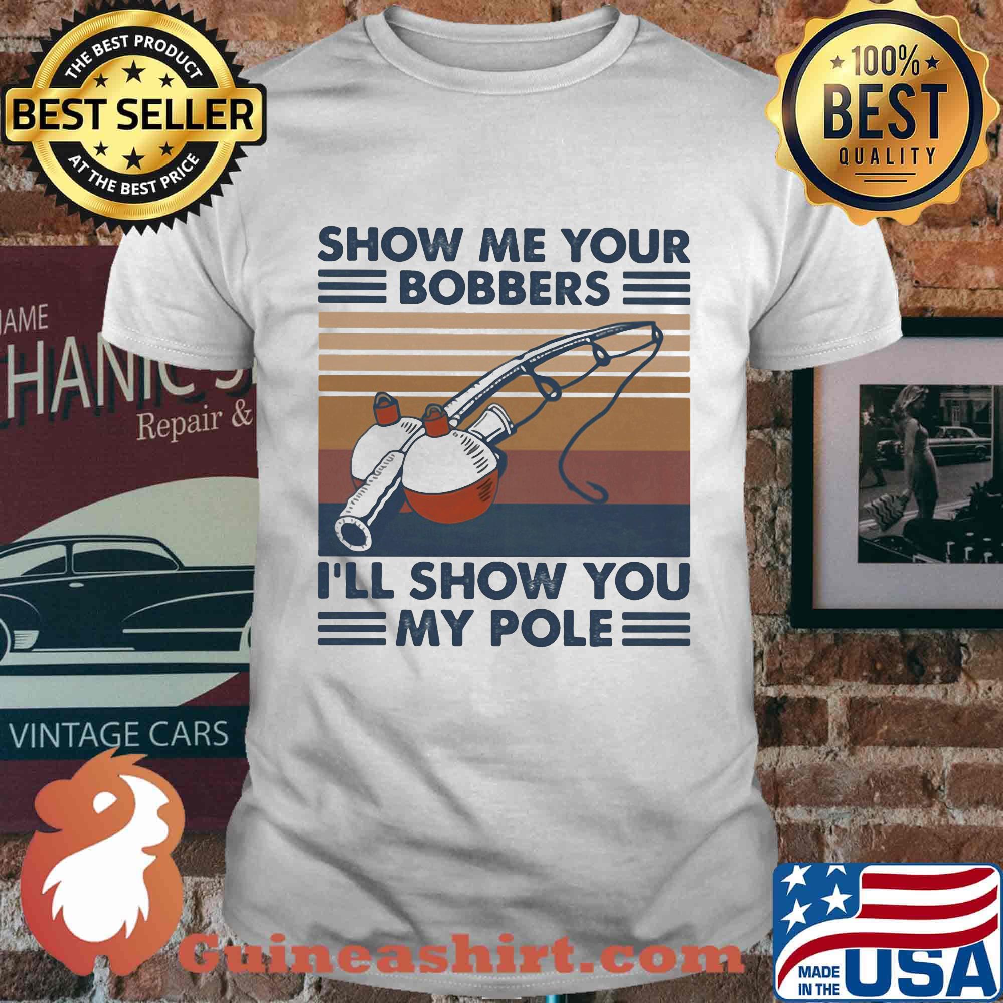 Fishing show me your bobbers i'll show you my pole vintage retro white shirt