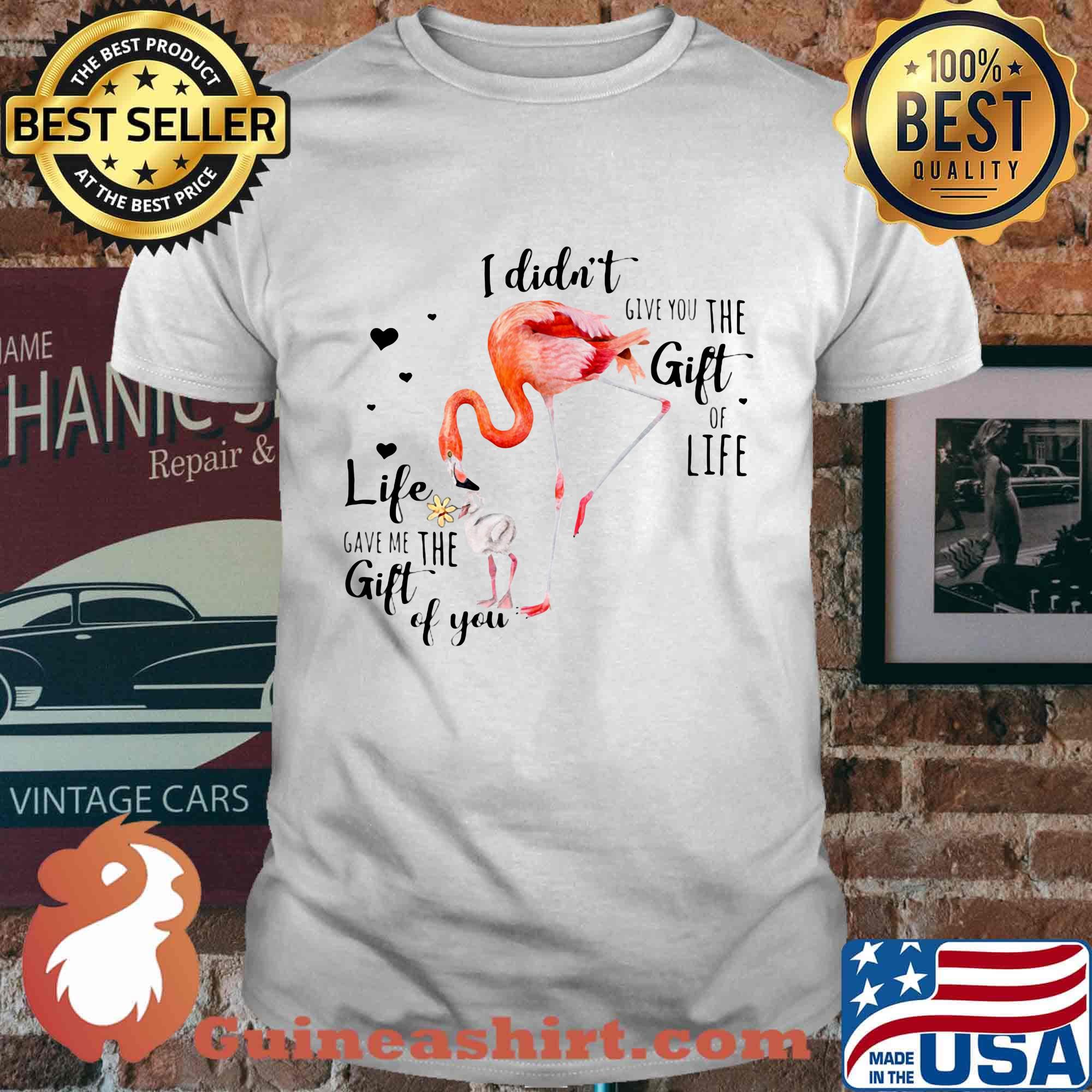 Flamingo I Didn't Give You The Gift Of Life Heart Shirt
