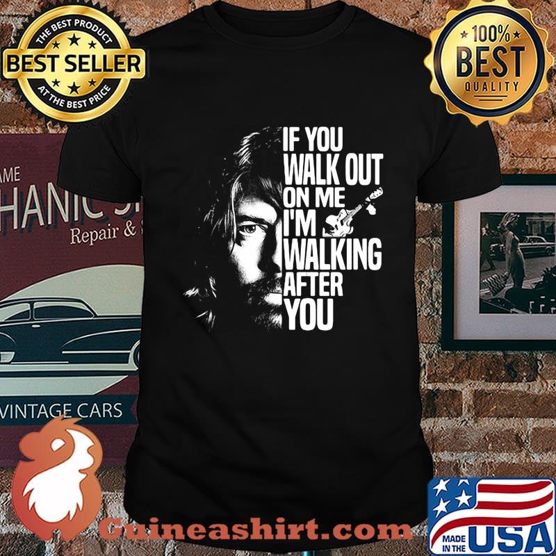 Foo fighters if you walk out on me i'm walking after you shirt