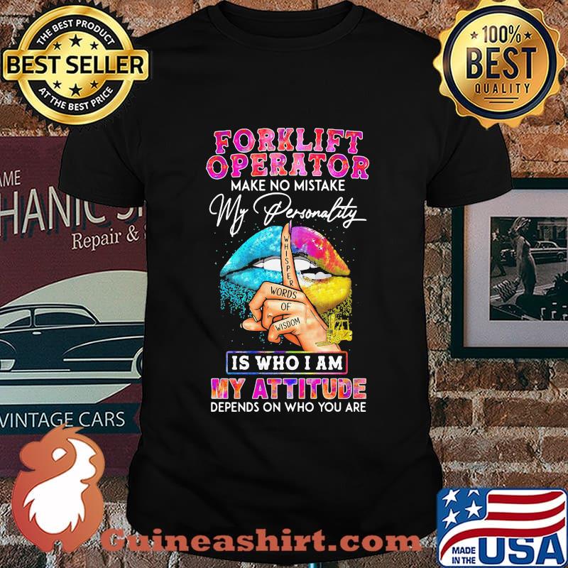 Forklift operator make no mistake my personality is who I am my attitude depends on who you are shirt
