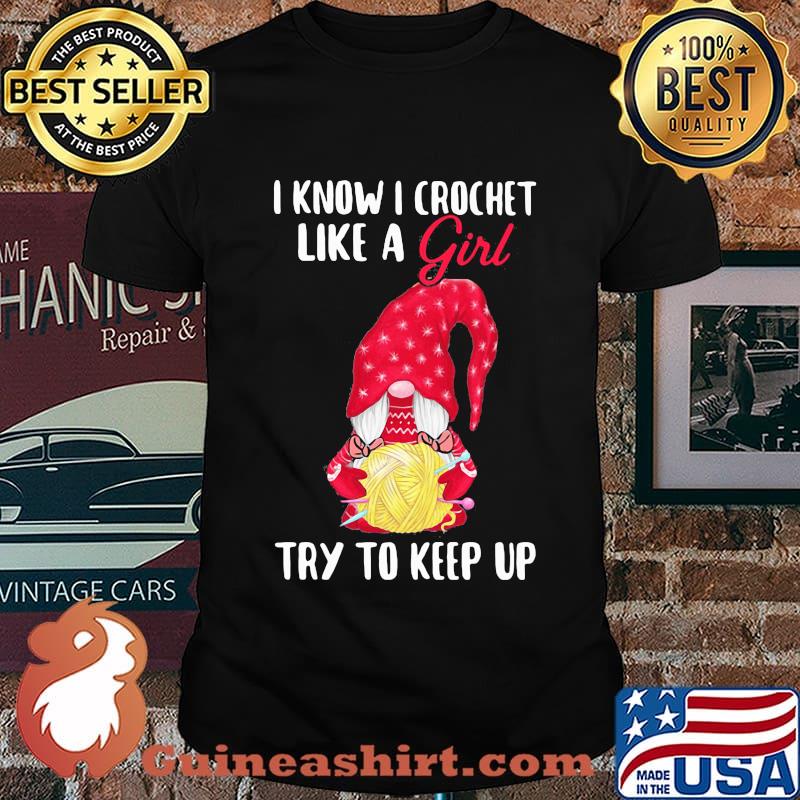 Gnomes i know i crochet like a girl try to keep up shirt