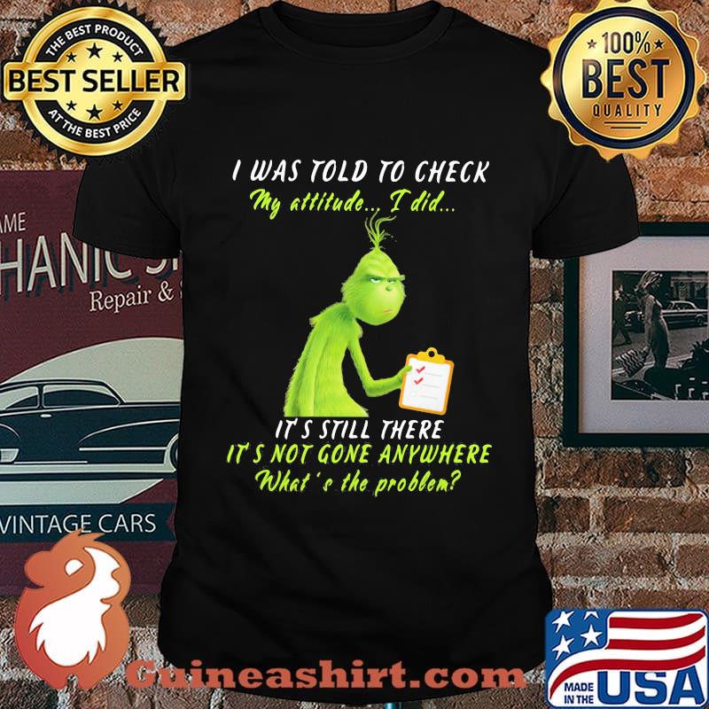 Grinch i was told to check my attitude i did it's still there it's not gone anywhere what's the problem shirt