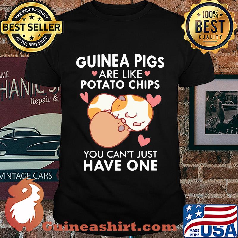 Guinea Pigs are like potato chips You can't just have one shirt