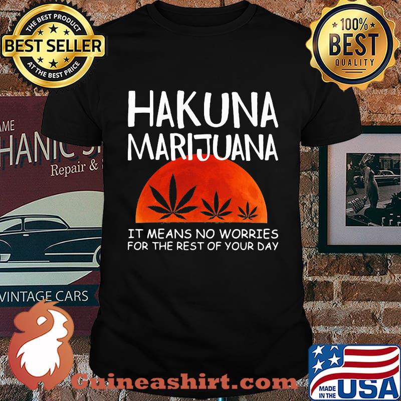 Hakuna marijuana it means no worries for the rest of your day weed moon blood shirt