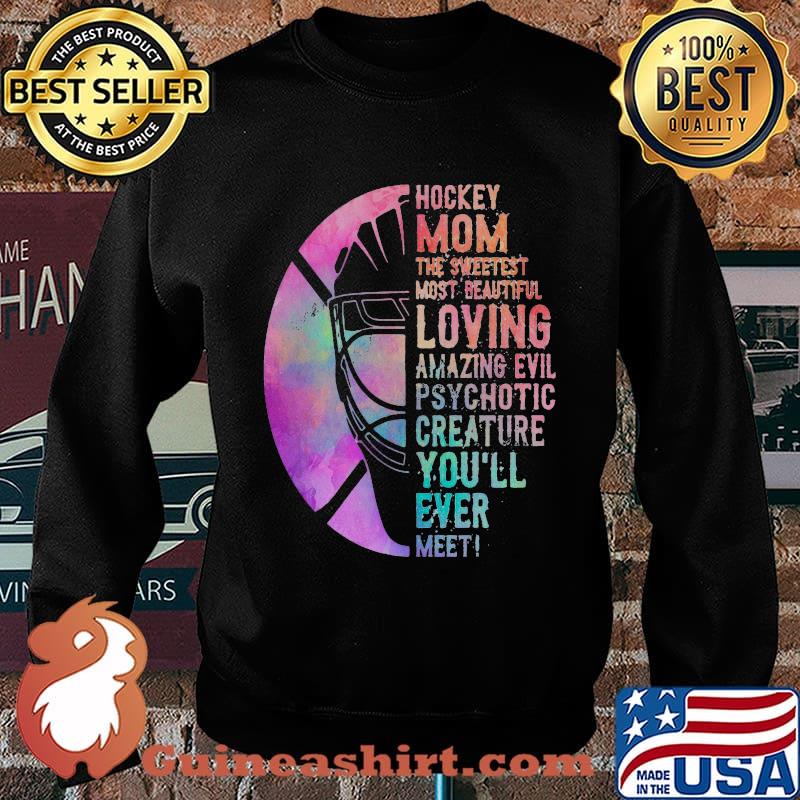 Hockey Mom The Sweetest Most Beautiful Loving Amazing Evil Psychotic Creature You'll Ever Meet Shirt Sweater
