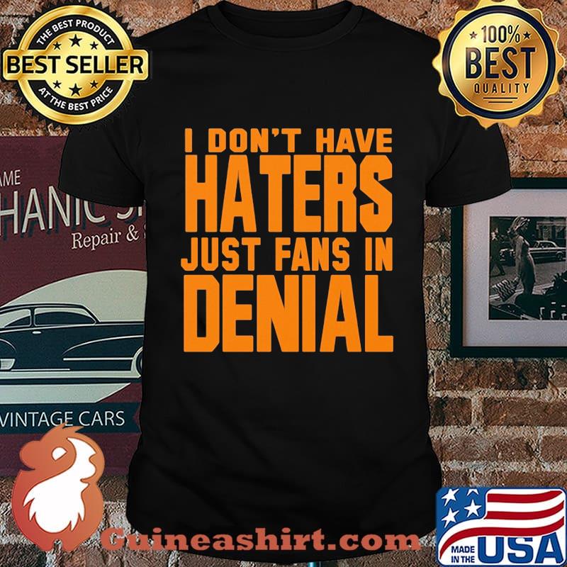 I don't have haters just fans in denial orange shirt