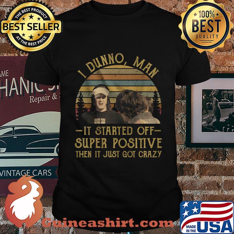 I dunno man it started off super positive then it just got crazy vintage retro shirt