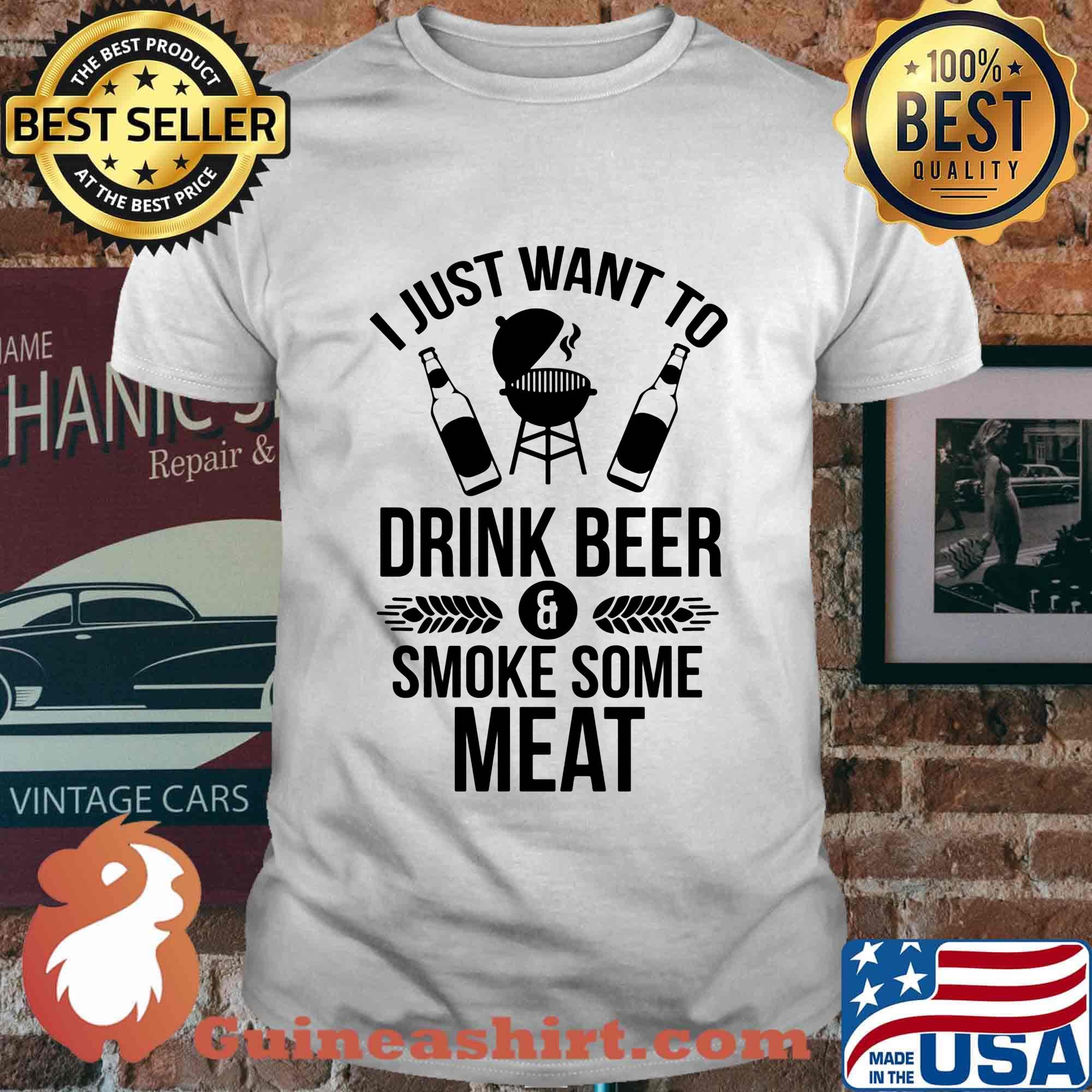 I just want to drink beer smoke some meat shirt